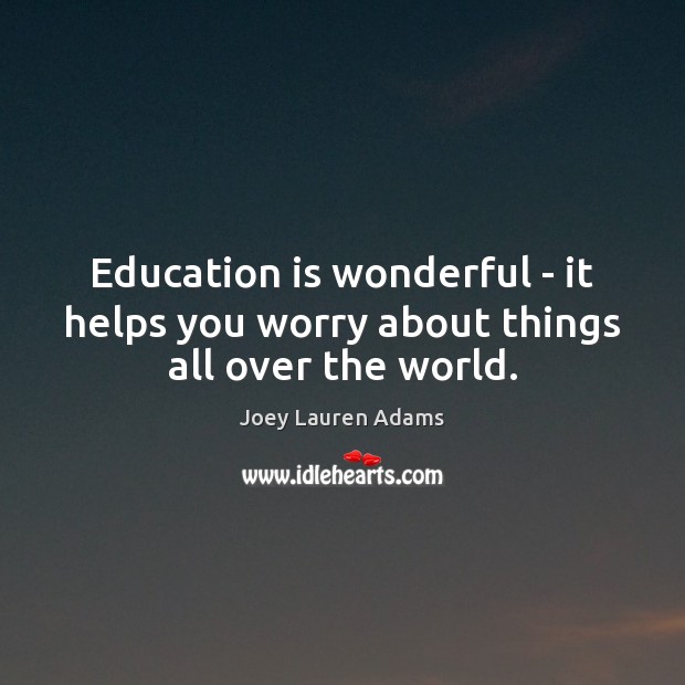 Education is wonderful – it helps you worry about things all over the world. Joey Lauren Adams Picture Quote