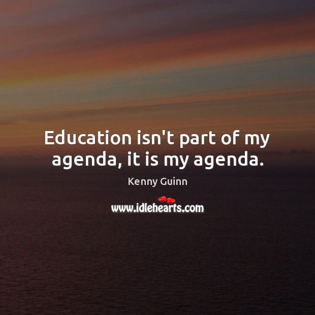 Education isn’t part of my agenda, it is my agenda. Kenny Guinn Picture Quote