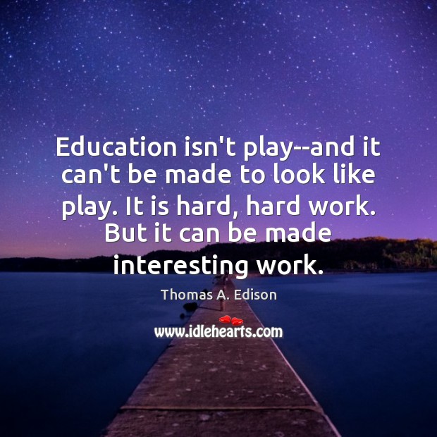 Education isn’t play–and it can’t be made to look like play. It Thomas A. Edison Picture Quote