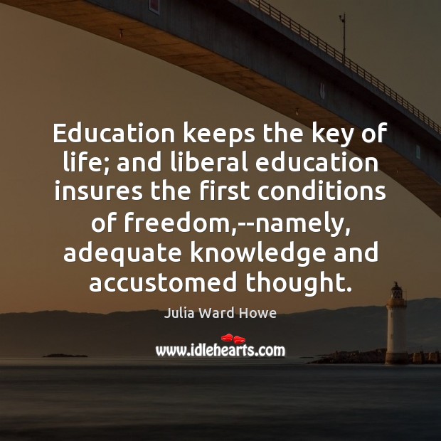 Education keeps the key of life; and liberal education insures the first 