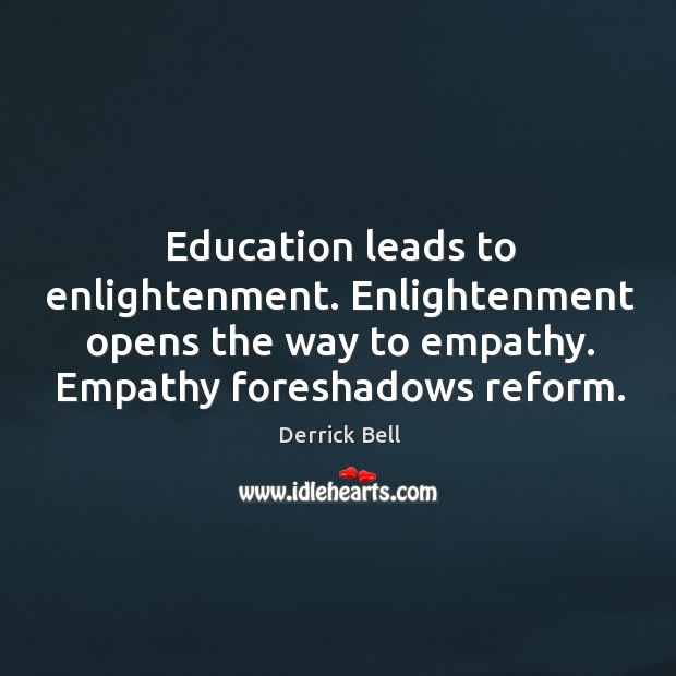 Education leads to enlightenment. Enlightenment opens the way to empathy. Empathy foreshadows Derrick Bell Picture Quote