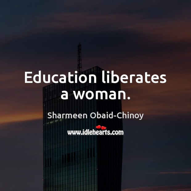Education liberates a woman. Sharmeen Obaid-Chinoy Picture Quote