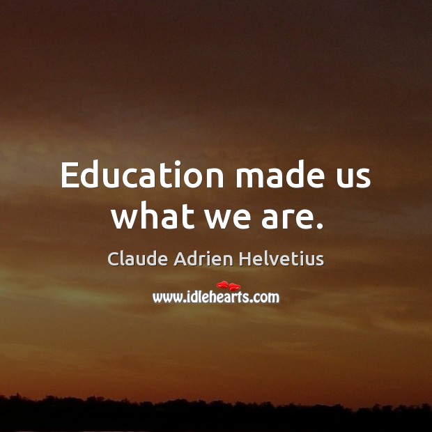 Education made us what we are. Claude Adrien Helvetius Picture Quote