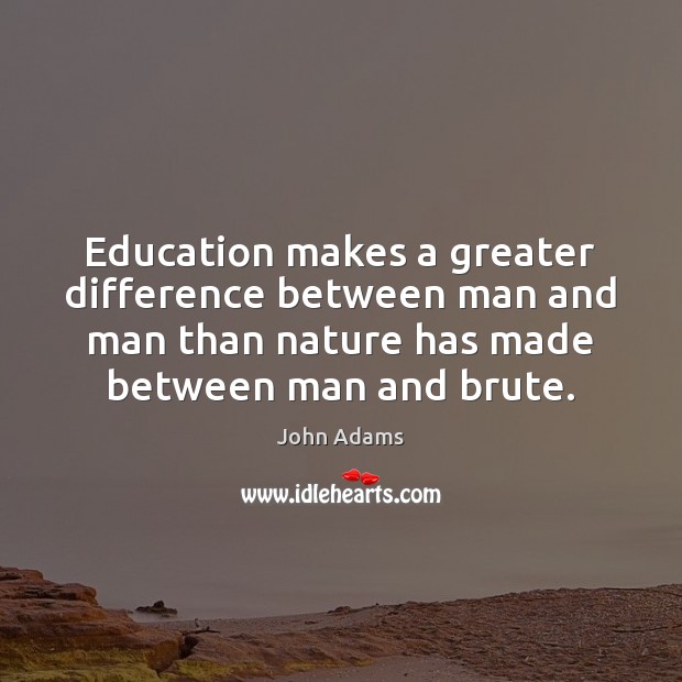 Education makes a greater difference between man and man than nature has John Adams Picture Quote