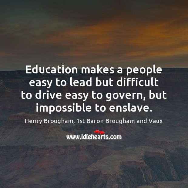 Education makes a people easy to lead but difficult to drive easy Henry Brougham, 1st Baron Brougham and Vaux Picture Quote