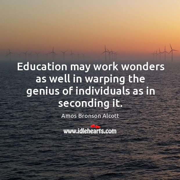 Education may work wonders as well in warping the genius of individuals Amos Bronson Alcott Picture Quote