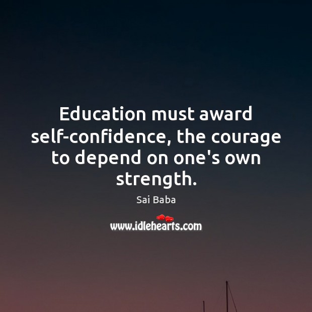 Education must award self-confidence, the courage to depend on one’s own strength. Sai Baba Picture Quote