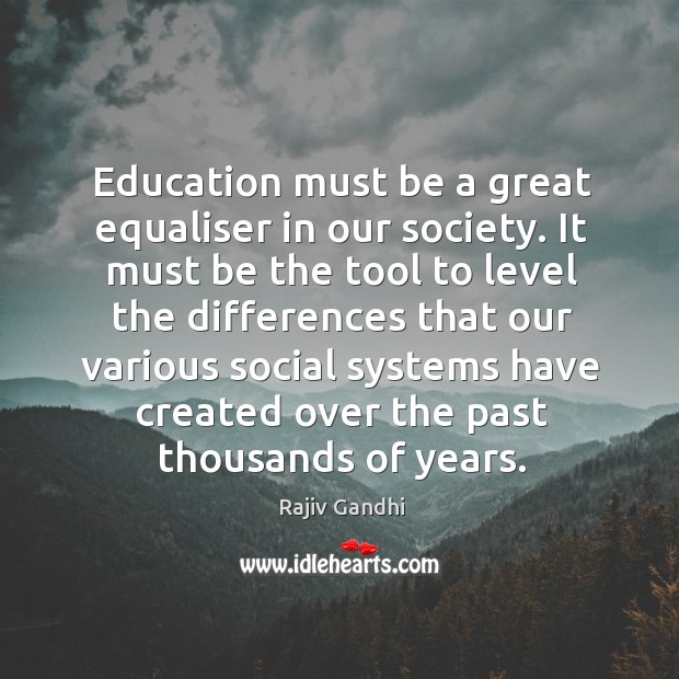 Education must be a great equaliser in our society. It must be Rajiv Gandhi Picture Quote