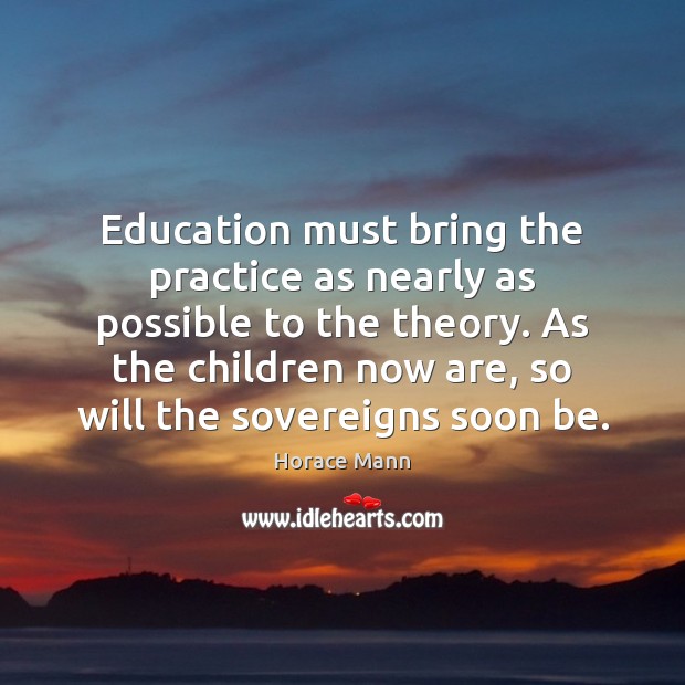 Education must bring the practice as nearly as possible to the theory. Image