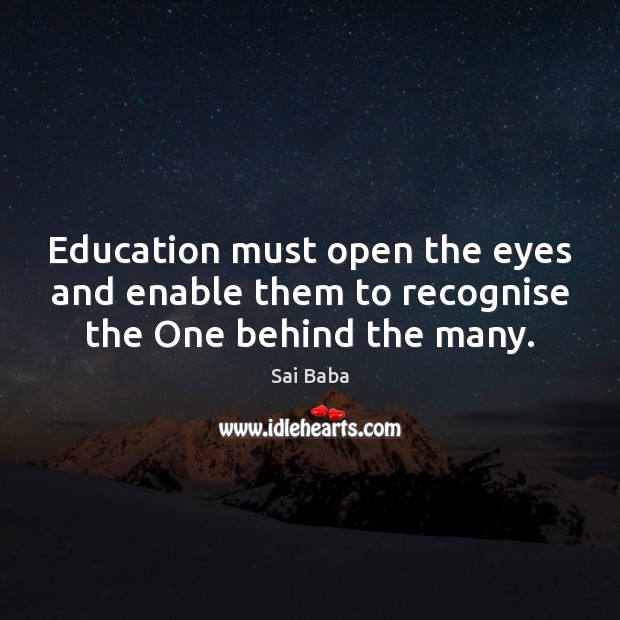 Education must open the eyes and enable them to recognise the One behind the many. Sai Baba Picture Quote