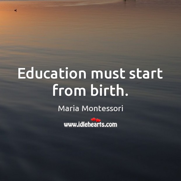 Education must start from birth. Maria Montessori Picture Quote