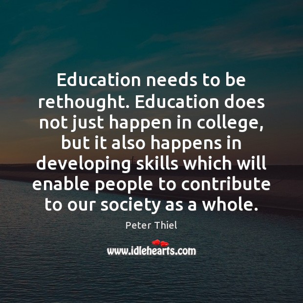 Education needs to be rethought. Education does not just happen in college, Peter Thiel Picture Quote