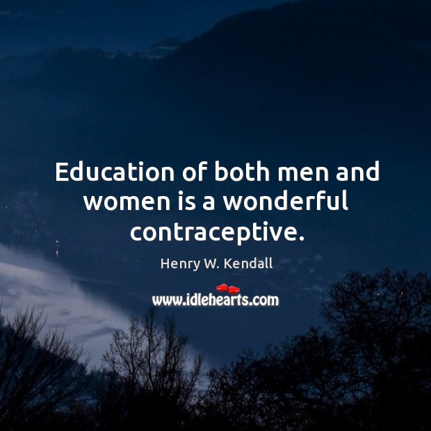 Education of both men and women is a wonderful contraceptive. Henry W. Kendall Picture Quote