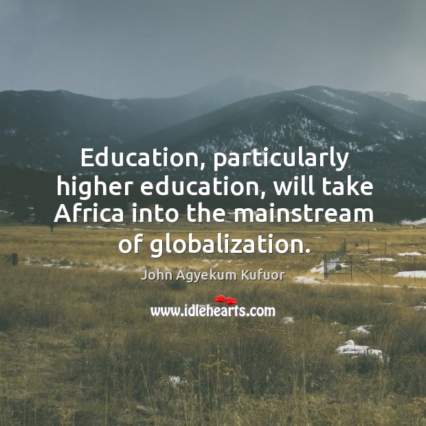 Education, particularly higher education, will take africa into the mainstream of globalization. Image