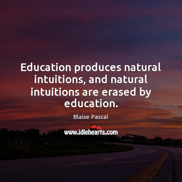 Education produces natural intuitions, and natural intuitions are erased by education. Blaise Pascal Picture Quote