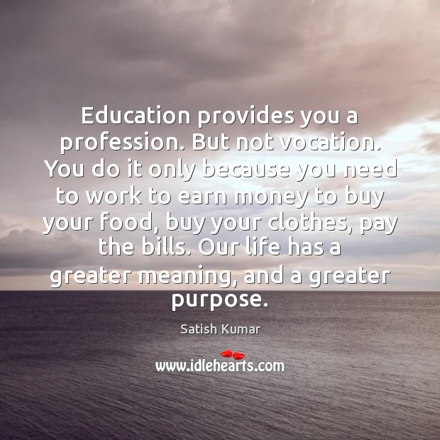 Education provides you a profession. But not vocation. You do it only Satish Kumar Picture Quote