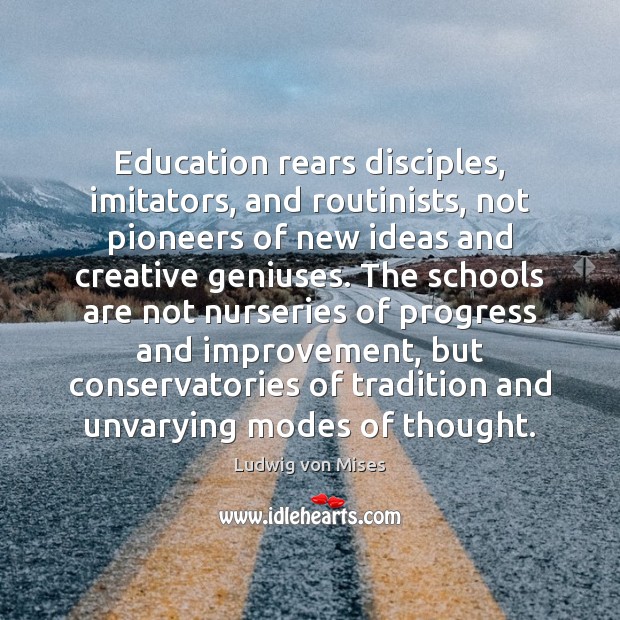 Education rears disciples, imitators, and routinists, not pioneers of new ideas and Image