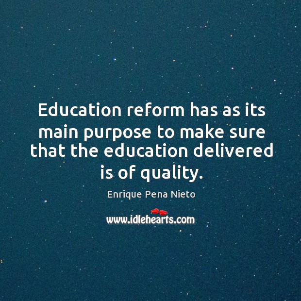 Education reform has as its main purpose to make sure that the Enrique Pena Nieto Picture Quote