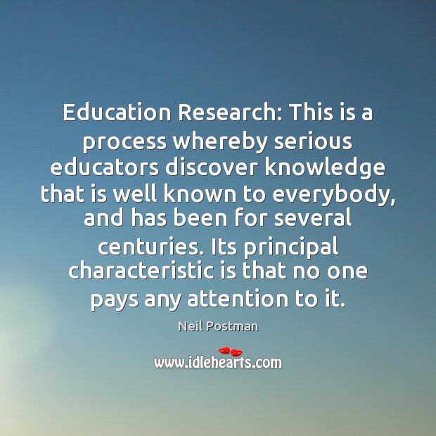 Education Research: This is a process whereby serious educators discover knowledge that Neil Postman Picture Quote