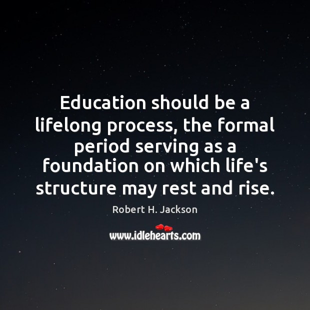 Education should be a lifelong process, the formal period serving as a Robert H. Jackson Picture Quote