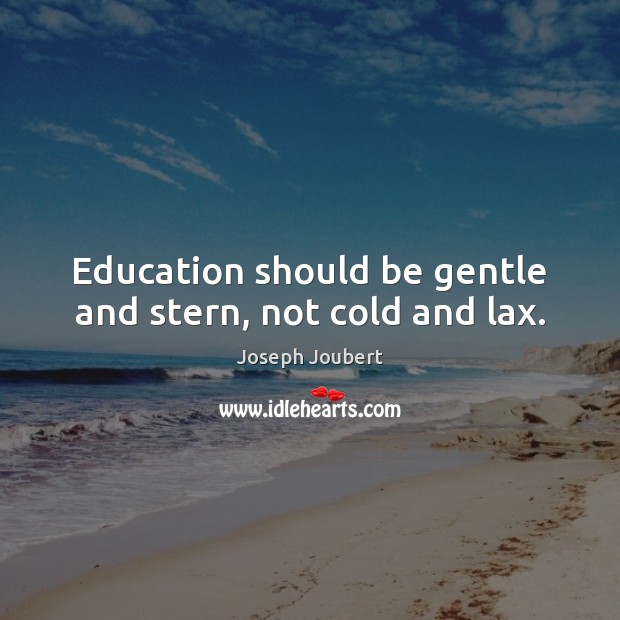 Education should be gentle and stern, not cold and lax. Joseph Joubert Picture Quote