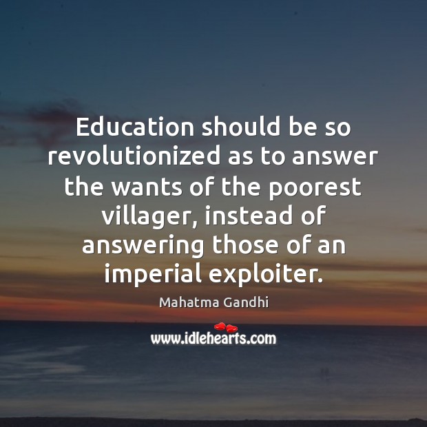 Education should be so revolutionized as to answer the wants of the Mahatma Gandhi Picture Quote