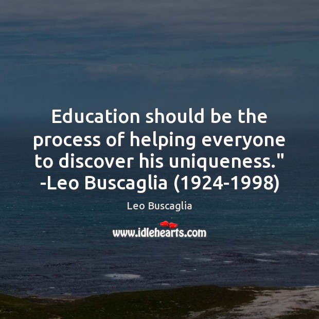 Education should be the process of helping everyone to discover his uniqueness.” Leo Buscaglia Picture Quote
