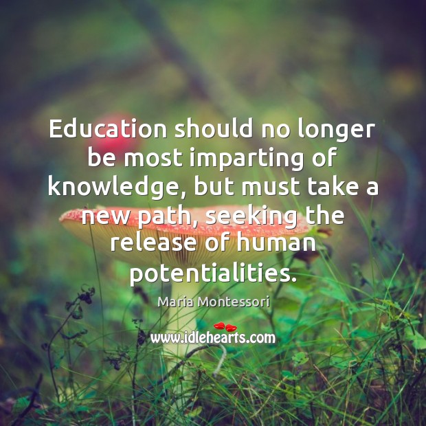 Education should no longer be most imparting of knowledge, but must take Maria Montessori Picture Quote