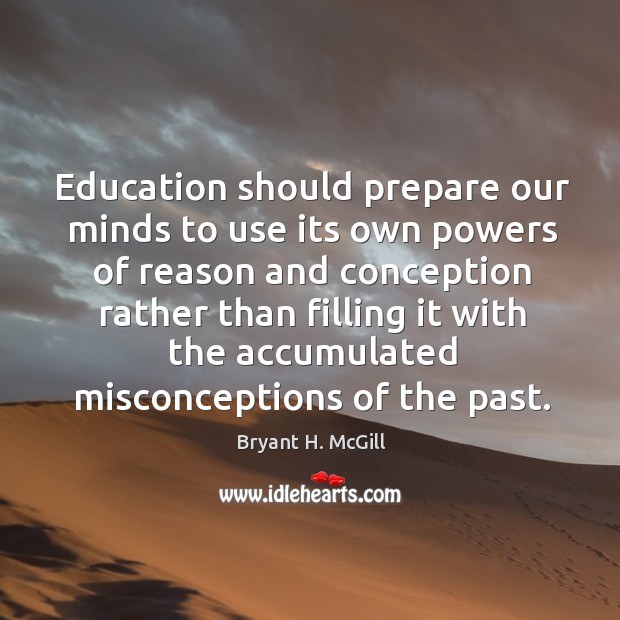 Education should prepare our minds to use its own powers of reason and conception rather Bryant H. McGill Picture Quote