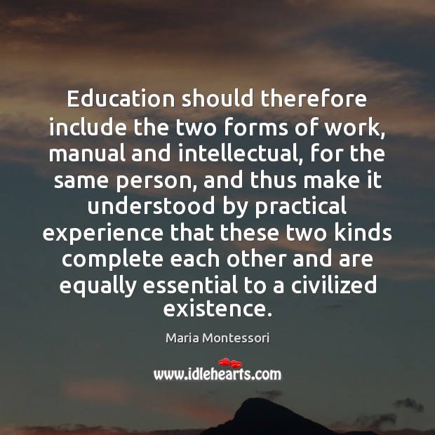 Education should therefore include the two forms of work, manual and intellectual, Maria Montessori Picture Quote