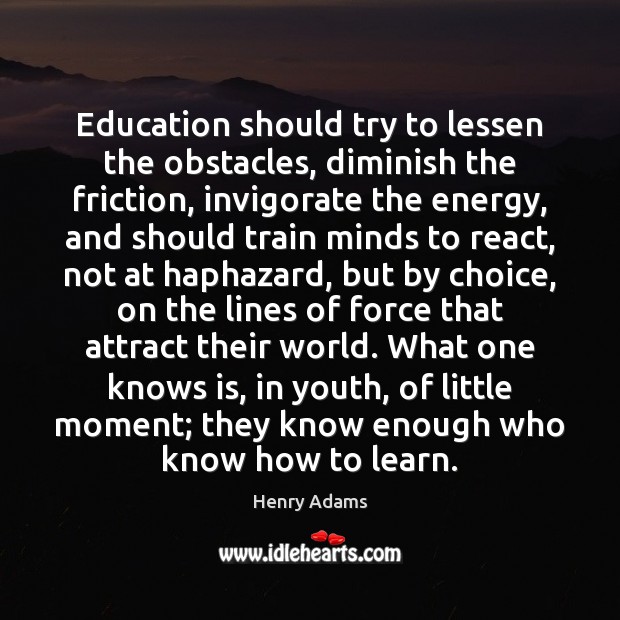 Education should try to lessen the obstacles, diminish the friction, invigorate the Image