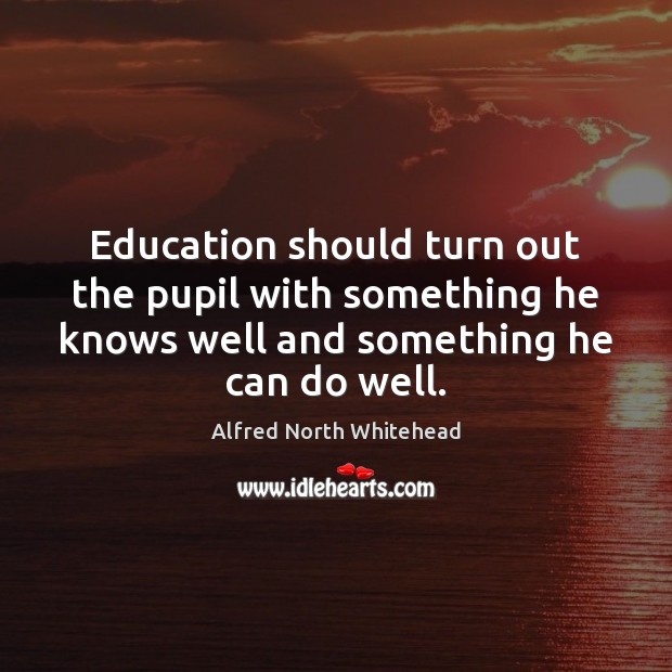 Education should turn out the pupil with something he knows well and Alfred North Whitehead Picture Quote