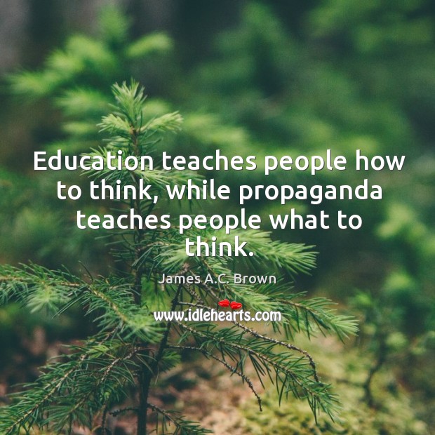 Education teaches people how to think, while propaganda teaches people what to think. Image