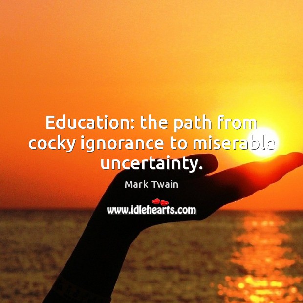Education: the path from cocky ignorance to miserable uncertainty. Image