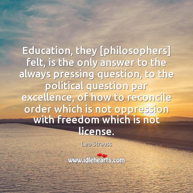 Education, they [philosophers] felt, is the only answer to the always pressing Leo Strauss Picture Quote