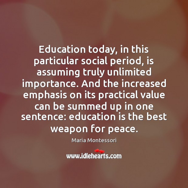 Education today, in this particular social period, is assuming truly unlimited importance. Maria Montessori Picture Quote