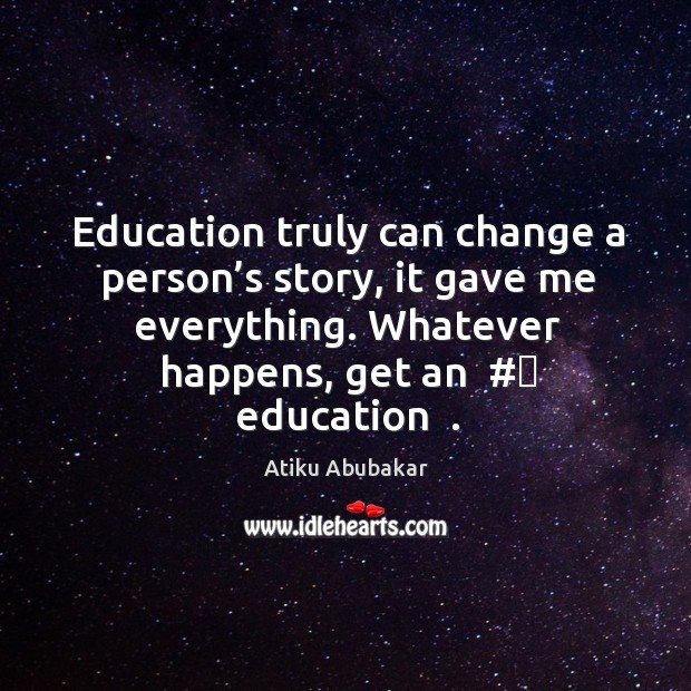 Education truly can change a person’s story, it gave me everything. Atiku Abubakar Picture Quote