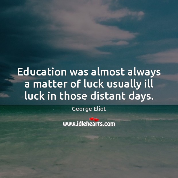 Education was almost always a matter of luck usually ill luck in those distant days. George Eliot Picture Quote