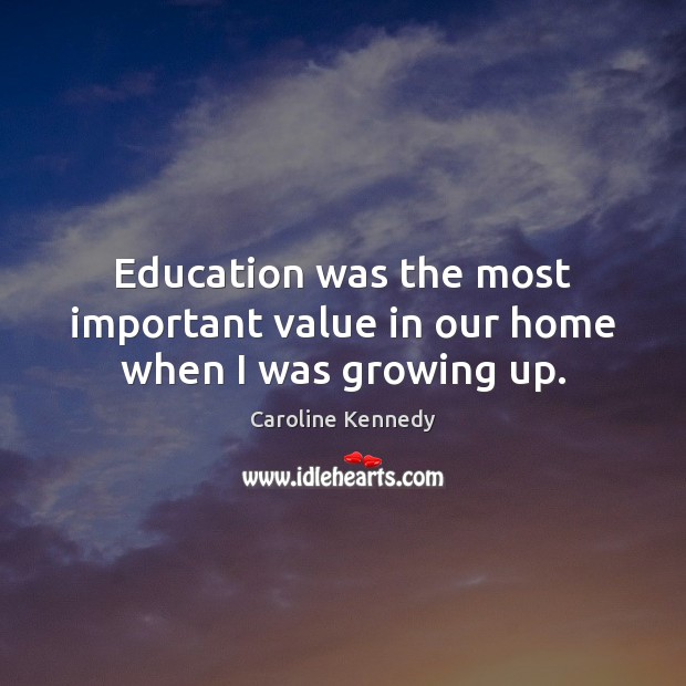 Education was the most important value in our home when I was growing up. Caroline Kennedy Picture Quote