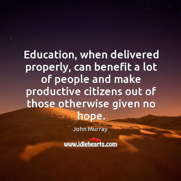 Education, when delivered properly, can benefit a lot John Murray Picture Quote
