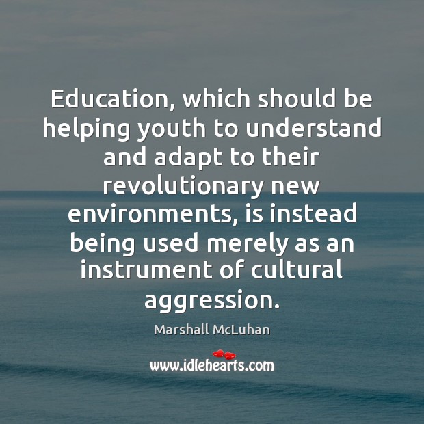 Education, which should be helping youth to understand and adapt to their Marshall McLuhan Picture Quote
