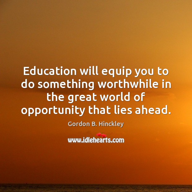 Education will equip you to do something worthwhile in the great world Image