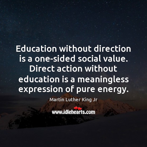 Education without direction is a one-sided social value. Direct action without education Martin Luther King Jr Picture Quote