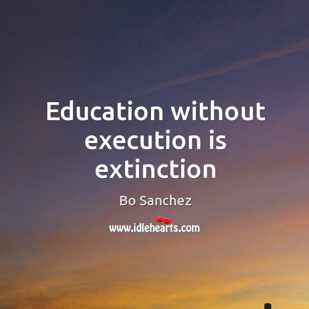 Education without execution is extinction Bo Sanchez Picture Quote