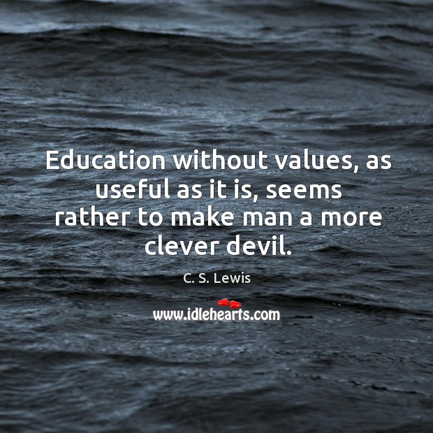 Education without values, as useful as it is, seems rather to make man a more clever devil. C. S. Lewis Picture Quote