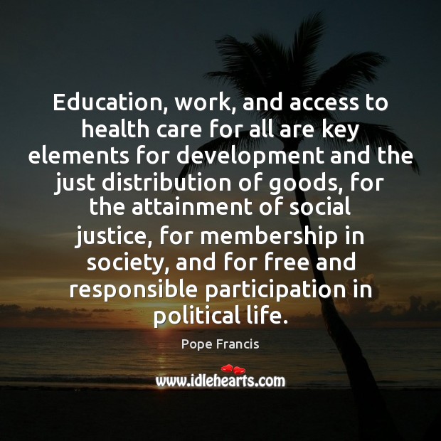 Education, work, and access to health care for all are key elements Pope Francis Picture Quote