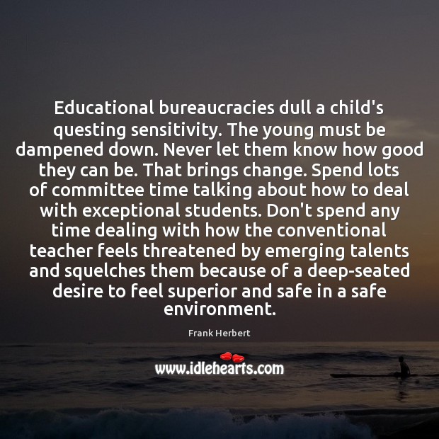 Educational bureaucracies dull a child’s questing sensitivity. The young must be dampened Frank Herbert Picture Quote