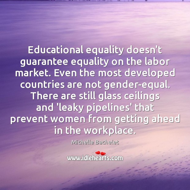 Educational equality doesn’t guarantee equality on the labor market. Even the most Michelle Bachelet Picture Quote