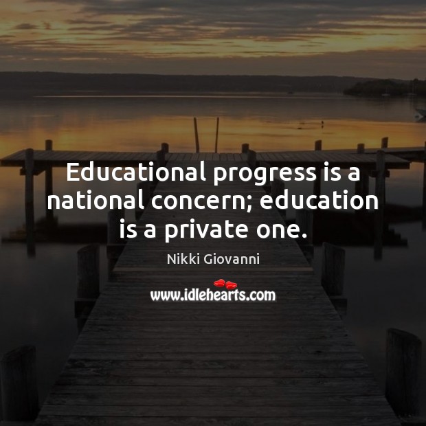 Educational progress is a national concern; education is a private one. Nikki Giovanni Picture Quote