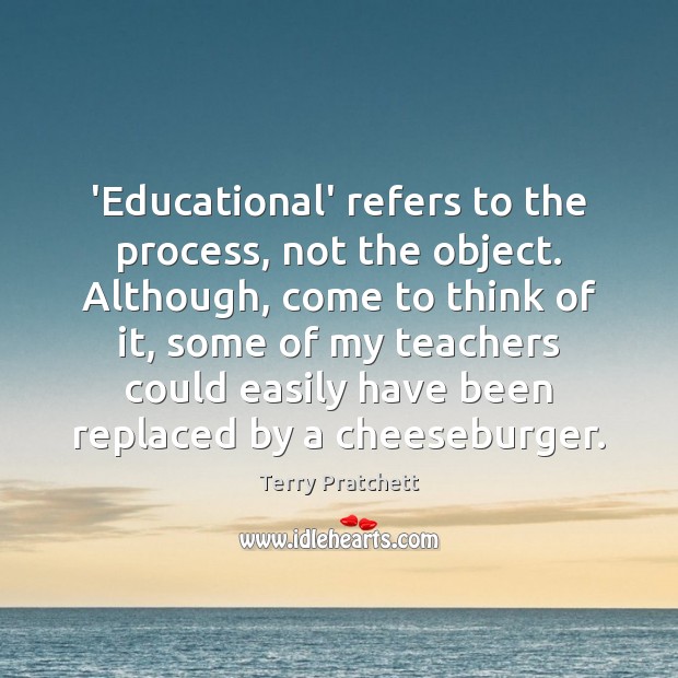 ‘Educational’ refers to the process, not the object. Although, come to think Terry Pratchett Picture Quote